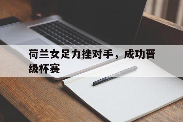 荷兰女足力挫对手，成功晋级杯赛
